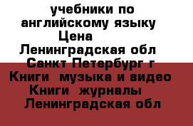 учебники по английскому языку › Цена ­ 30 - Ленинградская обл., Санкт-Петербург г. Книги, музыка и видео » Книги, журналы   . Ленинградская обл.